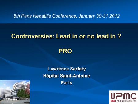 Controversies: Lead in or no lead in ? PRO Controversies: Lead in or no lead in ? PRO Lawrence Serfaty Hôpital Saint-Antoine Paris 5th Paris Hepatitis.
