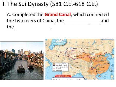 I. The Sui Dynasty (581 C.E.-618 C.E.) A. Completed the Grand Canal, which connected the two rivers of China, the _________ ____ and the ______________.