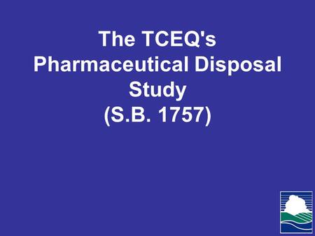 The TCEQ's Pharmaceutical Disposal Study (S.B. 1757)