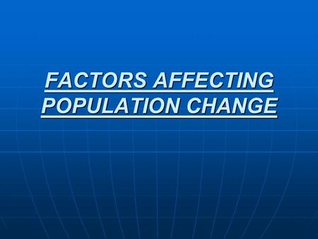 FACTORS AFFECTING POPULATION CHANGE. There are four factors that affect population change in a country: BIRTH RATE BIRTH RATE DEATH RATE DEATH RATE IMMIGRATION.