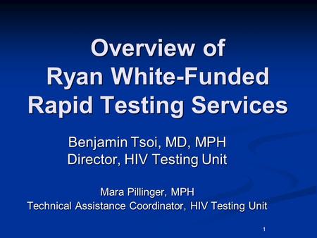 1 Overview of Ryan White-Funded Rapid Testing Services Benjamin Tsoi, MD, MPH Director, HIV Testing Unit Mara Pillinger, MPH Technical Assistance Coordinator,