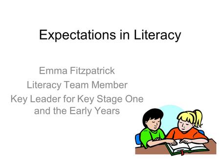 Expectations in Literacy Emma Fitzpatrick Literacy Team Member Key Leader for Key Stage One and the Early Years.