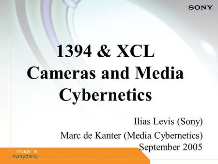 1394 & XCL Cameras and Media Cybernetics Ilias Levis (Sony) Marc de Kanter (Media Cybernetics) September 2005.