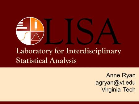 Laboratory for Interdisciplinary Statistical Analysis Anne Ryan Virginia Tech.