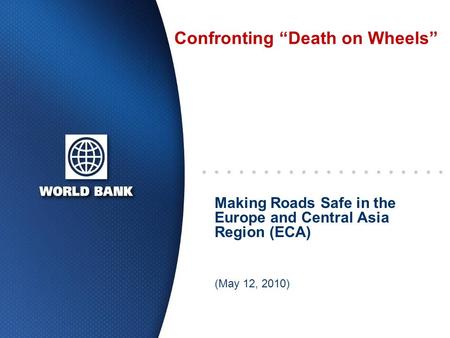 Confronting “Death on Wheels” Making Roads Safe in the Europe and Central Asia Region (ECA) (May 12, 2010)