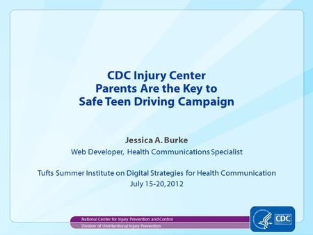 CDC Injury Center Parents Are the Key to Safe Teen Driving Campaign Jessica A. Burke Web Developer, Health Communications Specialist Tufts Summer Institute.