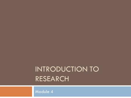 INTRODUCTION TO RESEARCH Module 4. Issues...  Why are we interested in research?  What is research?  Key concepts and issues  Introduction to validity.