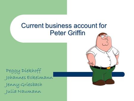 Current business account for Peter Griffin Peggy Diekhoff Johannes Eckelmann Jenny Griesbach Julia Naumann.