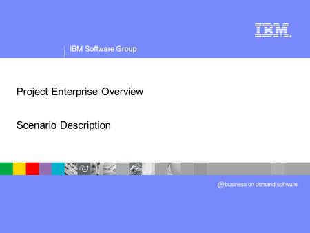 IBM Software Group ® Project Enterprise Overview Scenario Description.