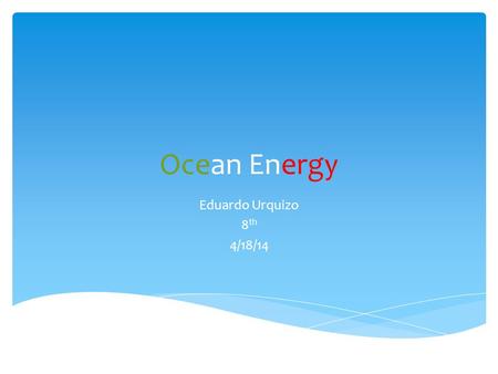 Ocean Energy Eduardo Urquizo 8 th 4/18/14.  Water falls is the source of ocean Energy  Ocean energy can be found in power plants  Water helps make.