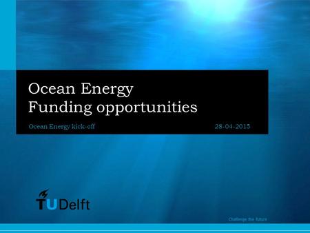 1 Challenge the future Ocean Energy Funding opportunities Ocean Energy kick-off28-04-2015 Challenge the future.