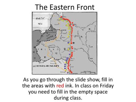 The Eastern Front As you go through the slide show, fill in the areas with red ink. In class on Friday you need to fill in the empty space during class.