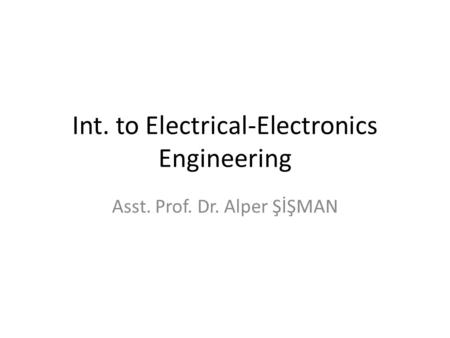 Int. to Electrical-Electronics Engineering Asst. Prof. Dr. Alper ŞİŞMAN.