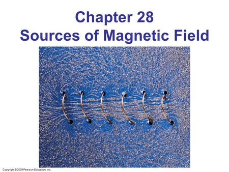 Copyright © 2009 Pearson Education, Inc. Chapter 28 Sources of Magnetic Field.