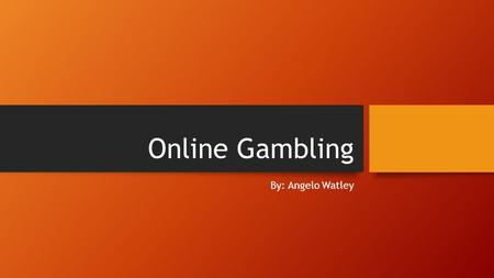 Online Gambling By: Angelo Watley. What is online gambling? Online gambling is a general term for gambling using the internet. Online poker creates the.