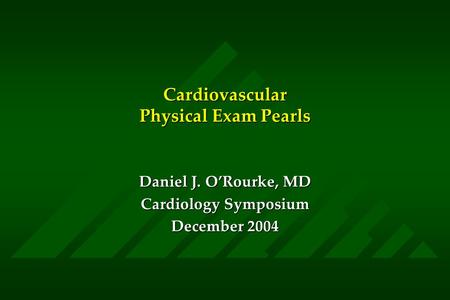 Cardiovascular Physical Exam Pearls Daniel J. O’Rourke, MD Cardiology Symposium December 2004.