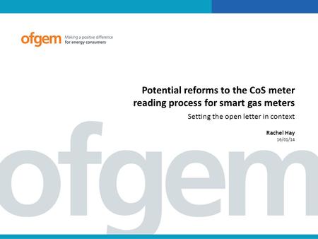 Potential reforms to the CoS meter reading process for smart gas meters Setting the open letter in context Rachel Hay 16/01/14.