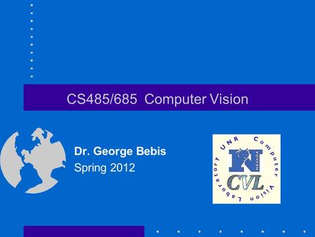 CS485/685 Computer Vision Dr. George Bebis Spring 2012.