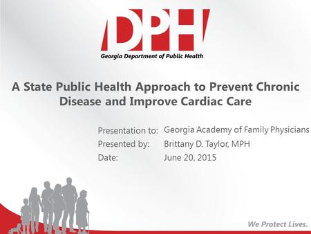 Presentation to: Presented by: Date: A State Public Health Approach to Prevent Chronic Disease and Improve Cardiac Care Georgia Academy of Family Physicians.