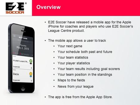 Overview E2E Soccer have released a mobile app for the Apple iPhone for coaches and players who use E2E Soccer’s League Centre product. The mobile app.