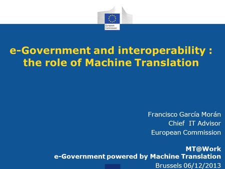 E-Government and interoperability : the role of Machine Translation Francisco García Morán Chief IT Advisor European Commission e-Government powered.