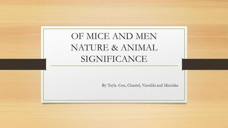 OF MICE AND MEN NATURE & ANIMAL SIGNIFICANCE By Tayla. Con, Chantel, Vassiliki and Mirishka.