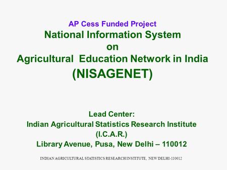 INDIAN AGRICULTURAL STATISTICS RESEARCH INSTITUTE, NEW DELHI-110012 AP Cess Funded Project National Information System on Agricultural Education Network.