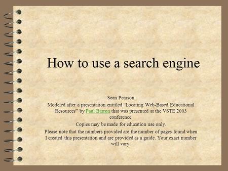 How to use a search engine Sean Pearson Modeled after a presentation entitled “Locating Web-Based Educational Resources” by Paul Barron that was presented.