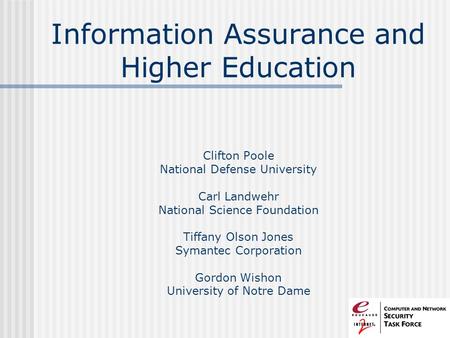Information Assurance and Higher Education Clifton Poole National Defense University Carl Landwehr National Science Foundation Tiffany Olson Jones Symantec.