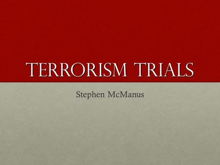 Terrorism Trials Stephen McManus. Topic Selection I chose this topic because after September 11, 2001, I became interested in the United States’ foreign.