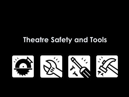Theatre Safety and Tools. Write in your journals: Why do you think safety is so important in a technical theatre class? (5 sentence minimum)