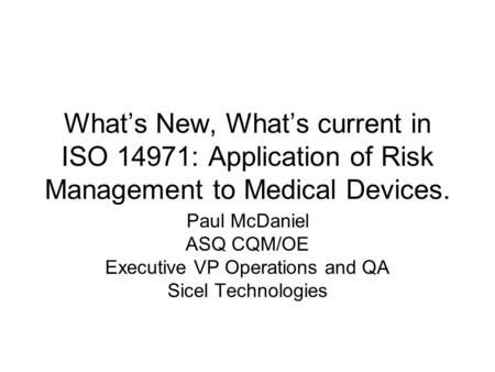 What’s New, What’s current in ISO 14971: Application of Risk Management to Medical Devices. Paul McDaniel ASQ CQM/OE Executive VP Operations and QA Sicel.