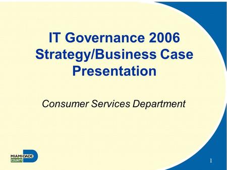 1 IT Governance 2006 Strategy/Business Case Presentation Consumer Services Department.