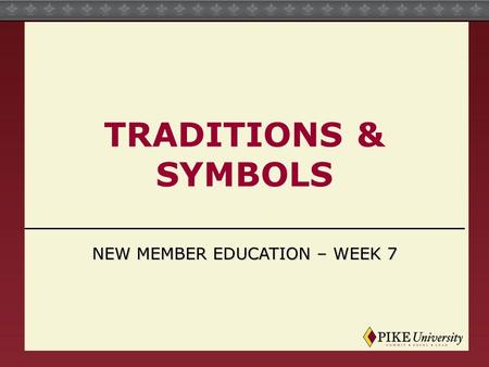 TRADITIONS & SYMBOLS NEW MEMBER EDUCATION – WEEK 7.