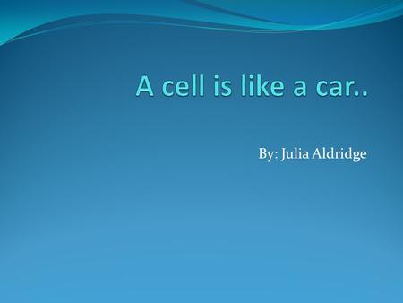By: Julia Aldridge. Nucleus A nucleus is like the driver of the car. It controls the car, just like a nucleus controls a cell. The nucleus is the control.