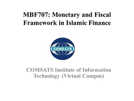 MBF707: Monetary and Fiscal Framework in Islamic Finance COMSATS Institute of Information Technology (Virtual Campus)