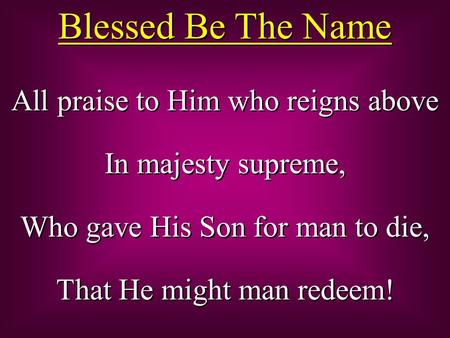 All praise to Him who reigns above In majesty supreme, Who gave His Son for man to die, That He might man redeem! All praise to Him who reigns above In.
