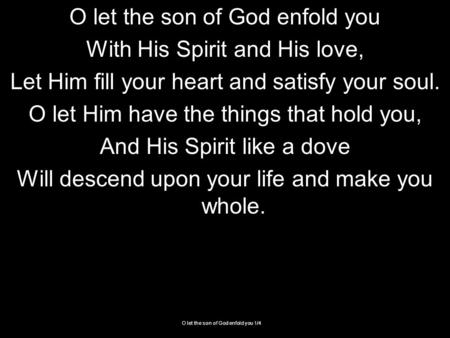 O let the son of God enfold you 1/4 O let the son of God enfold you With His Spirit and His love, Let Him fill your heart and satisfy your soul. O let.