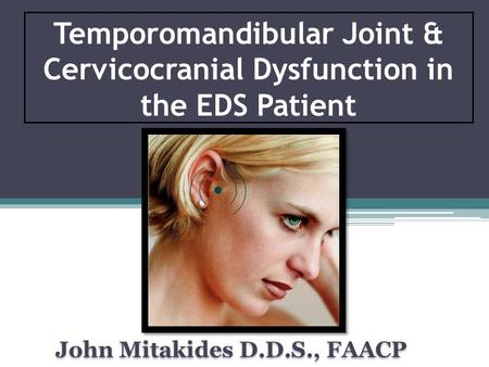Temporomandibular Joint & Cervicocranial Dysfunction in the EDS Patient John Mitakides D.D.S., FAACP.