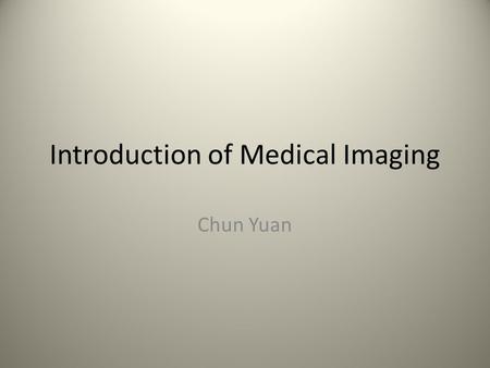 Introduction of Medical Imaging Chun Yuan. Organization of the Course 8 Lectures (1.5 hours per lecture) – Introduction of medical imaging and MRI – Basic.