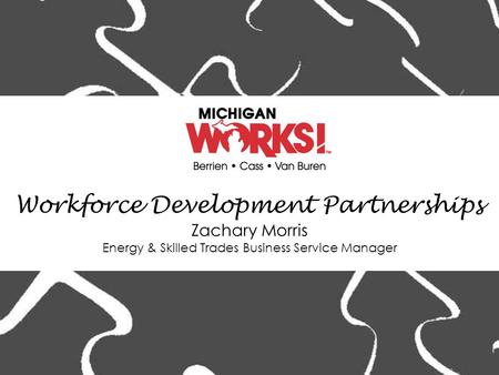 Workforce Development Partnerships Zachary Morris Energy & Skilled Trades Business Service Manager.