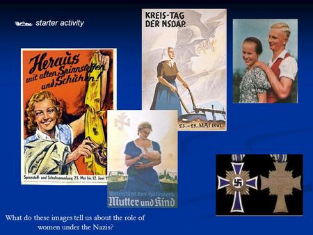  starter activity What do these images tell us about the role of women under the Nazis?