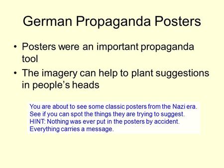 German Propaganda Posters Posters were an important propaganda tool The imagery can help to plant suggestions in people’s heads You are about to see some.
