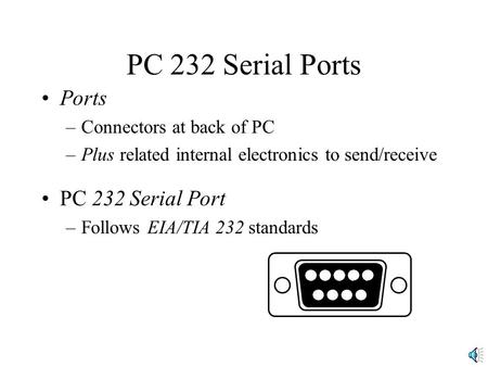 PC 232 Serial Ports Ports –Connectors at back of PC –Plus related internal electronics to send/receive PC 232 Serial Port –Follows EIA/TIA 232 standards.