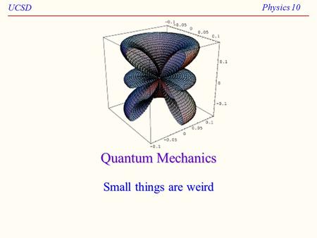 UCSD Physics 10 Quantum Mechanics Small things are weird.