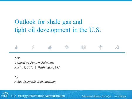 Www.eia.gov U.S. Energy Information Administration Independent Statistics & Analysis Outlook for shale gas and tight oil development in the U.S. For Council.