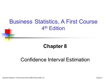 Business Statistics, A First Course (4e) © 2006 Prentice-Hall, Inc. Chap 8-1 Chapter 8 Confidence Interval Estimation Business Statistics, A First Course.