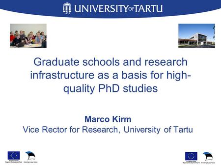 Graduate schools and research infrastructure as a basis for high- quality PhD studies Marco Kirm Vice Rector for Research, University of Tartu.