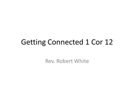 Getting Connected 1 Cor 12 Rev. Robert White. We are on the Winning Team Are we doing anything for the team of Christ? Are we expending any effort to.