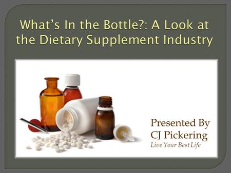 What’s In the Bottle?: A Look at the Dietary Supplement Industry Presented By CJ Pickering Live Your Best Life.